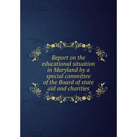 

Книга Report on the educational situation in Maryland by a special committee of the Board of state aid and charities