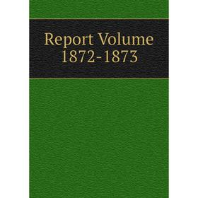

Книга Report Volume 1872-1873