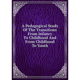 

Книга A Pedagogical Study Of The Transitions From Infancy To Childhood And From Childhood To Youth