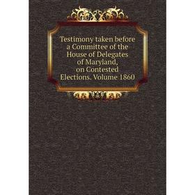 

Книга Testimony taken before a Committee of the House of Delegates of Maryland, on Contested Elections