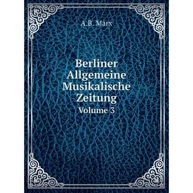 

Книга Berliner Allgemeine Musikalische ZeitungVolume 3
