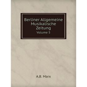 

Книга Berliner Allgemeine Musikalische ZeitungVolume 5