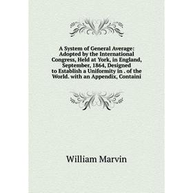 

Книга A System of General Average: Adopted by the International Congress, Held at York, in England, September, 1864, Designed to Establish a Uniformit