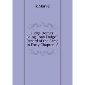 

Книга Fudge Doings: Being Tony Fudge'S Record of the Same in Forty Chapters.S