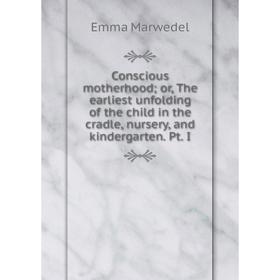 

Книга Conscious motherhood; or, The earliest unfolding of the child in the cradle, nursery, and kindergarten