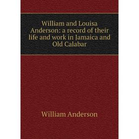 

Книга William and Louisa Anderson: a record of their life and work in Jamaica and Old Calabar