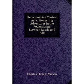 

Книга Reconnoitring Central Asia: Pioneering Adventures in the Region Lying Between Russia and India