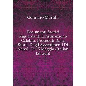 

Книга Documenti Storici Riguardanti L'insurrezione Calabra: Preceduti Dalla Storia Degli Avvenimenti Di Napoli Di 15 Maggio
