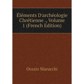 

Книга Éléments D'archéologie Chrétienne., Volume 1 (French Edition)