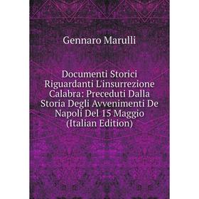 

Книга Documenti Storici Riguardanti L'insurrezione Calabra: Preceduti Dalla Storia Degli Avvenimenti De Napoli Del 15 Maggio