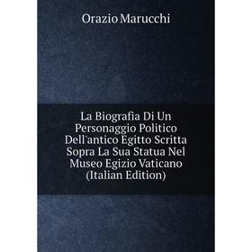 

Книга La Biografia Di Un Personaggio Politico Dell'antico Egitto Scritta Sopra La Sua Statua Nel Museo Egizio Vaticano