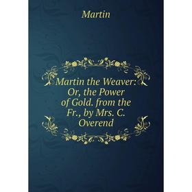 

Книга Martin the Weaver: or the Power of Gold from the Fr, by Mrs C Overend