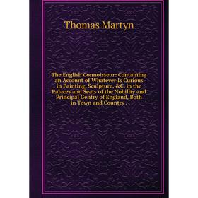 

Книга The English Connoisseur: Containing an Account of Whatever Is Curious in Painting, Sculpture, C. in the Palaces and Seats of the Nobility and P