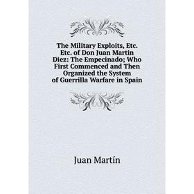 

Книга The Military Exploits, Etc. Etc. of Don Juan Martin Diez: The Empecinado; Who First Commenced and Then Organized the System of Guerrilla Warfare