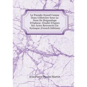 

Книга Le Pseudo-Synod Connu Dans L'Histoire Sous Le Nom De Brigandage D'Ephese: Étudié D'Apres Ses Actes Retrouvés En Syriaque