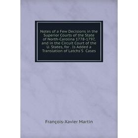 

Книга Notes of a Few Decisions in the Superior Courts of the State of North-Carolina 1778-1797, and in the Circuit Court of the U States, for Is Added