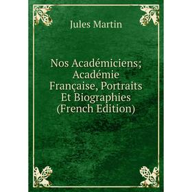 

Книга Nos Académiciens; Académie Française, Portraits Et Biographies