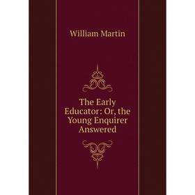 

Книга The Early Educator: Or, the Young Enquirer Answered