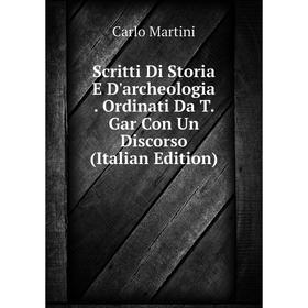 

Книга Scritti Di Storia E D'archeologia. Ordinati Da T. Gar Con Un Discorso (Italian Edition)