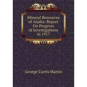 

Книга Mineral Resources of Alaska: Report On Progress of Investigations in 1917