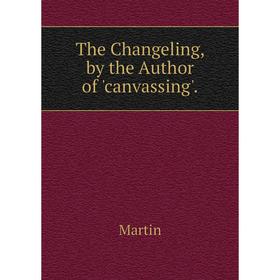 

Книга The Changeling, by the Author of 'canvassing'.