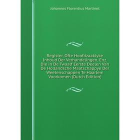 

Книга Register, Ofte Hoofdzaaklyke Inhoud Der Verhandelingen, Enz. Die in De Twaalf Eerste Deelen Van De Hollandsche Maatschappye Der Weetenschappen T