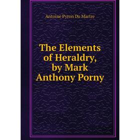

Книга The Elements of Heraldry, by Mark Anthony Porny