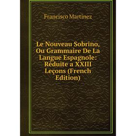 

Книга Le Nouveau Sobrino, Ou Grammaire De La Langue Espagnole: Réduite a XXIII Leçons