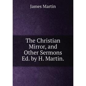 

Книга The Christian Mirror, and Other Sermons Ed. by H. Martin.