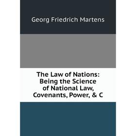 

Книга The Law of Nations: Being the Science of National Law, Covenants, Power, & C