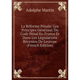 

Книга La Réforme Pénale: Les Principes Généraux Du Code Pénal En France Et Dans Les Législations Récentes De Leurope