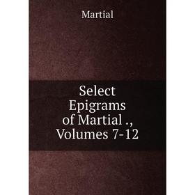 

Книга Select Epigrams of Martial., Volumes 7-12