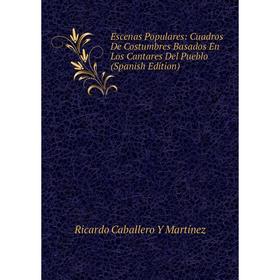 

Книга Escenas Populares: Cuadros De Costumbres Basados En Los Cantares Del Pueblo (Spanish Edition)