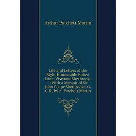 

Книга Life and Letters of the Right Honourable Robert Lowe, Viscount Sherbrooke: With a Memoir of Sir John Coape Sherbrooke, GCB, by A Patchett Martin