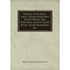 

Книга History of Austral-Asia: Comprising New South Wales, Van Dieman's Island, Swan River, South Australia, &c