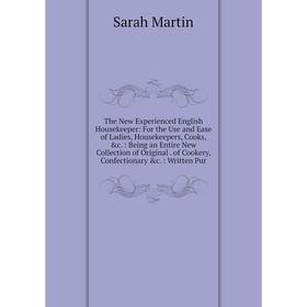 

Книга The New Experienced English Housekeeper: For the Use and Ease of Ladies, Housekeepers, Cooks, c.: Being an Entire New Collection of Original. o