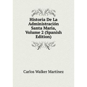 

Книга Historia De La Administración Santa Maria, Volume 2 (Spanish Edition)