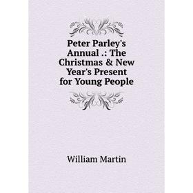 

Книга Peter Parley's Annual.: The Christmas & New Year's Present for Young People