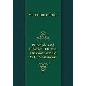 

Книга Principle and Practice; Or, the Orphan Family By H. Martineau.