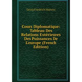 

Книга Cours Diplomatique: Tableau Des Relations Extérieures Des Puissances De L'europe (French Edition)