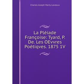 

Книга La Pléiade Françoise: Tyard, P. De. Les OEvvres Poétiqves. 1875 1V