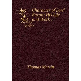 

Книга Character of Lord Bacon: His Life and Work.