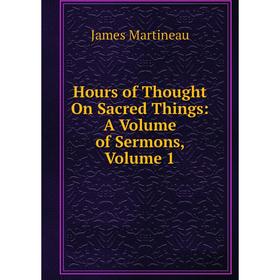 

Книга Hours of Thought On Sacred Things: A Volume of Sermons, Volume 1