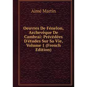 

Книга Oeuvres De Fénelon, Archevêque De Cambrai: Précédées D'études Sur Sa Vie, Volume 1