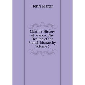 

Книга Martin's History of France: The Decline of the French Monarchy, Volume 2