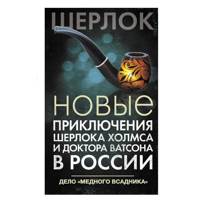 

Новые приключения Шерлока Холмса и доктора Ватсона в России. Дело «Медного всадника». Есаулкова О. В.