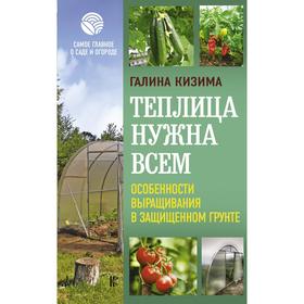 

Теплица нужна всем. Особенности выращивания в защищенном грунте. Кизима Г. А.