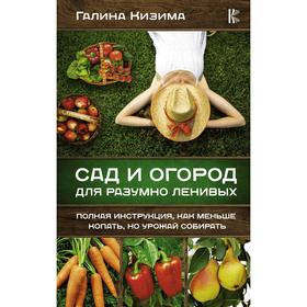 

Сад и огород для разумно ленивых. Полная инструкция, как меньше копать, но урожай собирать. Кизима Г. А.