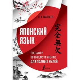 

Японский язык. Тренажер по письму и чтению для полных нулей. Матвеев С. А.