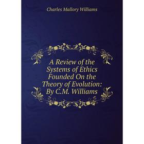 

Книга A Review of the Systems of Ethics Founded On the Theory of Evolution: By C.M. Williams
